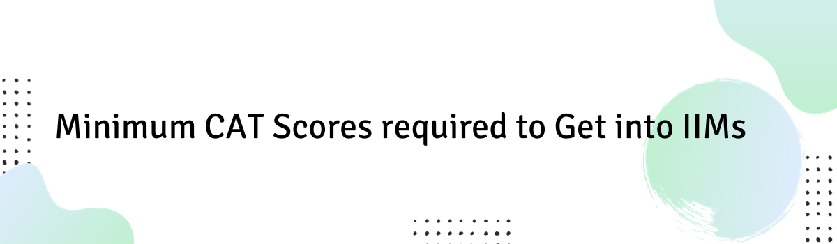 Minimum CAT Scores required to Get into IIMs Minimum CAT Scores required to Get into IIMs