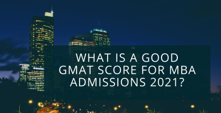 What is a Good GMAT Score for MBA Admissions 2021?